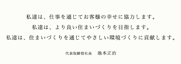 私達は、仕事を通じて人間性、専門的技術、知識の向上を目指します。私達は、より良い家づくりを目指します私達は、住環境を通じて地域に貢献します