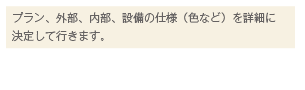 プラン、外部、内部、設備の仕様（色など）を詳細に決定して行きます。